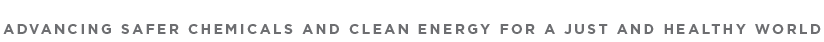 advancing safer chemicals and clean energy for a just and healthy world